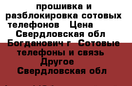 прошивка и разблокировка сотовых телефонов › Цена ­ 500 - Свердловская обл., Богданович г. Сотовые телефоны и связь » Другое   . Свердловская обл.